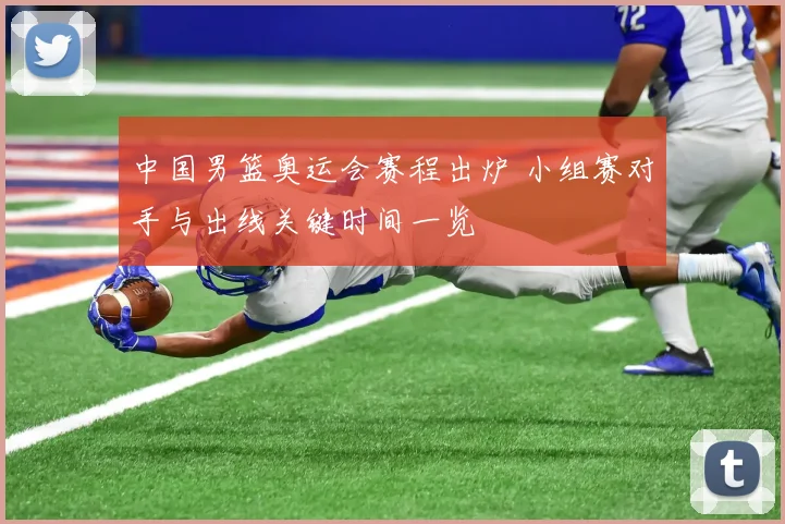 中国男篮奥运会赛程出炉 小组赛对手与出线关键时间一览