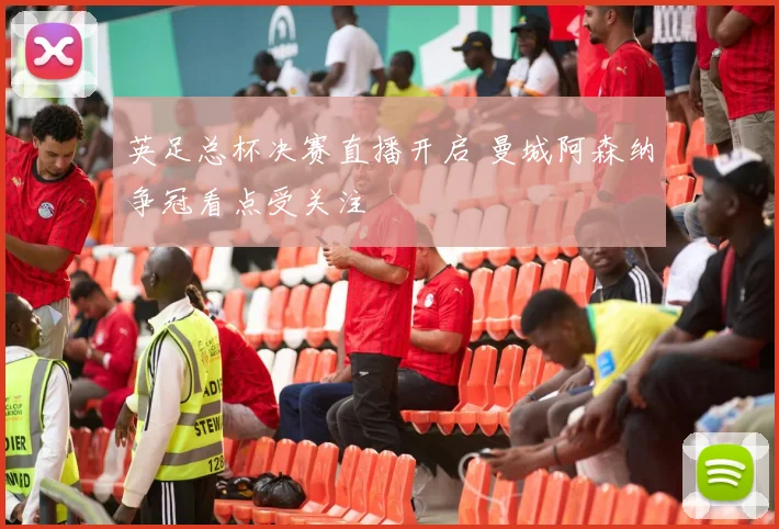 英足总杯决赛直播开启 曼城阿森纳争冠看点受关注