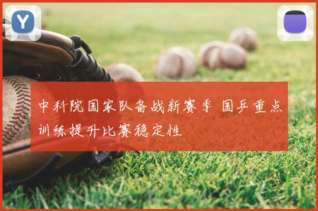 中科院国家队备战新赛季 国乒重点训练提升比赛稳定性