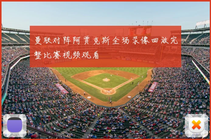 曼联对阵阿贾克斯全场录像回放完整比赛视频观看