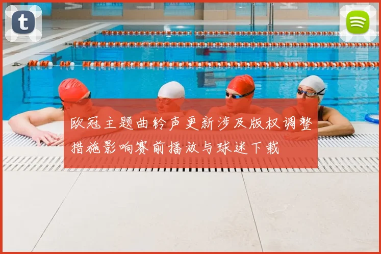 欧冠主题曲铃声更新涉及版权调整措施影响赛前播放与球迷下载