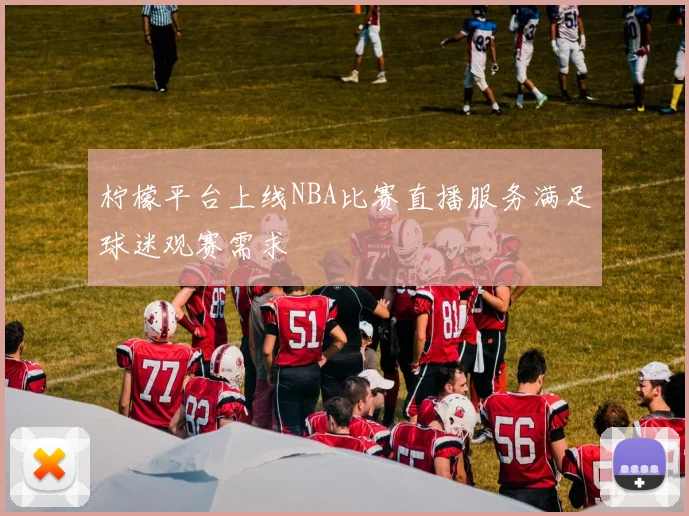 柠檬平台上线NBA比赛直播服务满足球迷观赛需求
