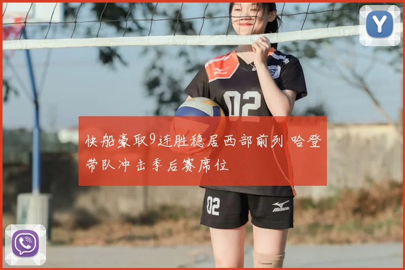 快船豪取9连胜稳居西部前列 哈登带队冲击季后赛席位