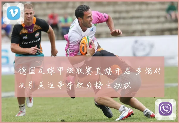 德国足球甲级联赛直播开启 多场对决引关注争夺积分榜主动权