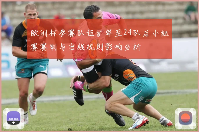 欧洲杯参赛队伍扩军至24队后小组赛赛制与出线规则影响分析