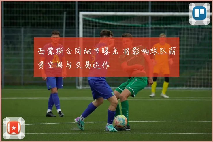 西蒙斯合同细节曝光 将影响球队薪资空间与交易运作