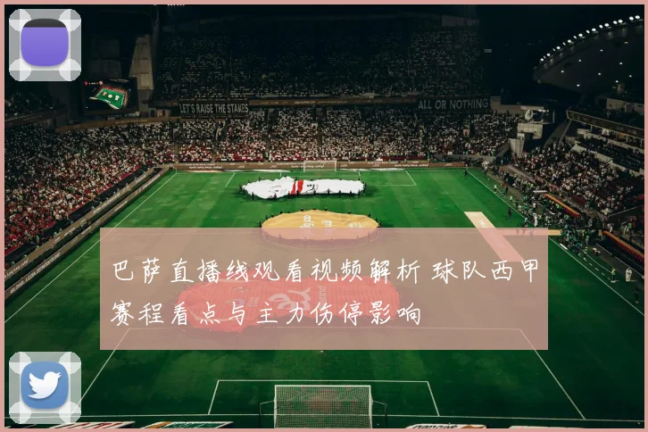 巴萨直播线观看视频解析 球队西甲赛程看点与主力伤停影响