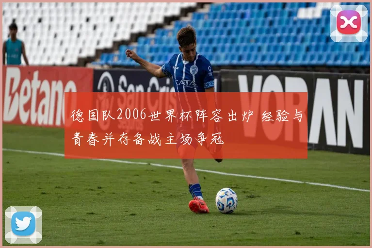 德国队2006世界杯阵容出炉 经验与青春并存备战主场争冠