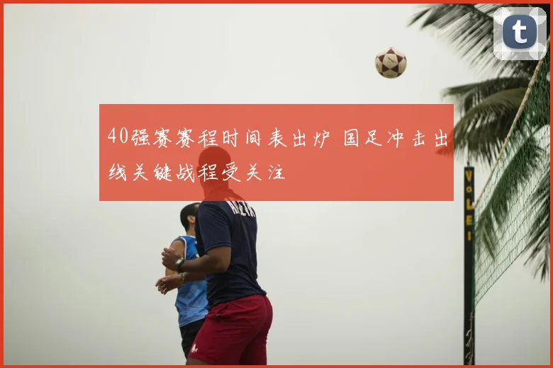40强赛赛程时间表出炉 国足冲击出线关键战程受关注