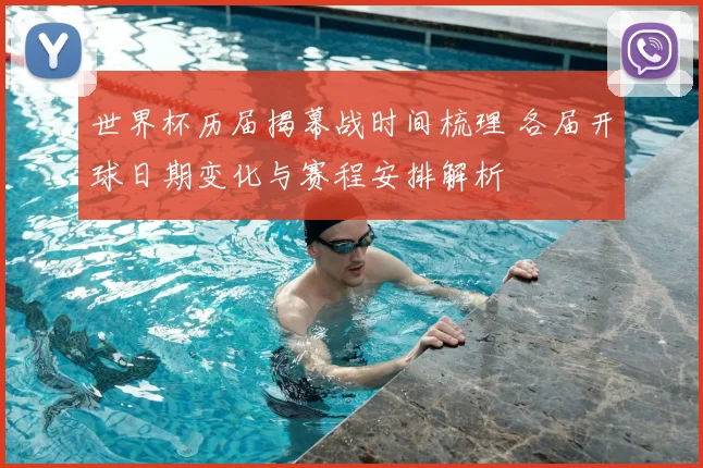 世界杯历届揭幕战时间梳理 各届开球日期变化与赛程安排解析