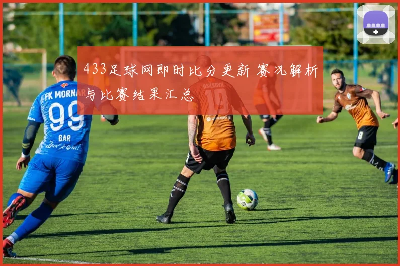 433足球网即时比分更新 赛况解析与比赛结果汇总