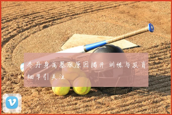 乔丹身高暴涨原因揭开 训练与发育细节引关注