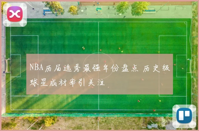 NBA历届选秀最强年份盘点 历史级球星成材率引关注