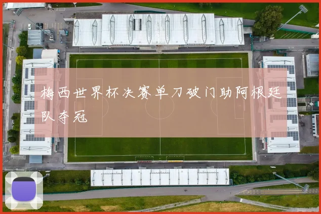 梅西世界杯决赛单刀破门助阿根廷队夺冠