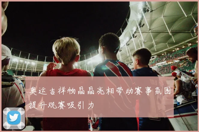 奥运吉祥物晶晶亮相带动赛事氛围提升观赛吸引力