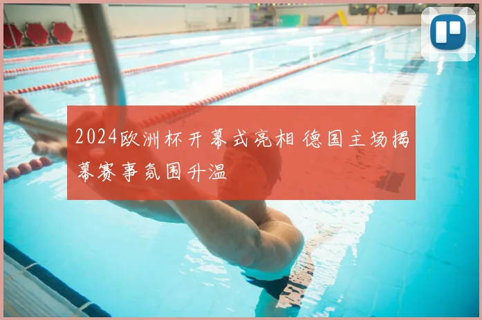 2024欧洲杯开幕式亮相 德国主场揭幕赛事氛围升温