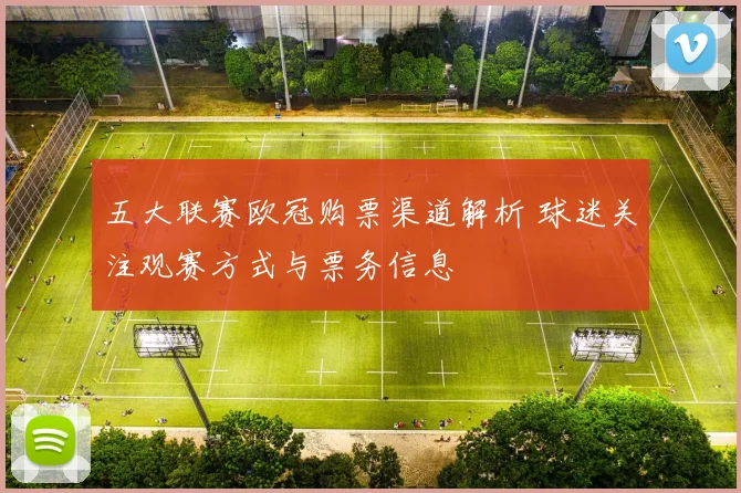 五大联赛欧冠购票渠道解析 球迷关注观赛方式与票务信息