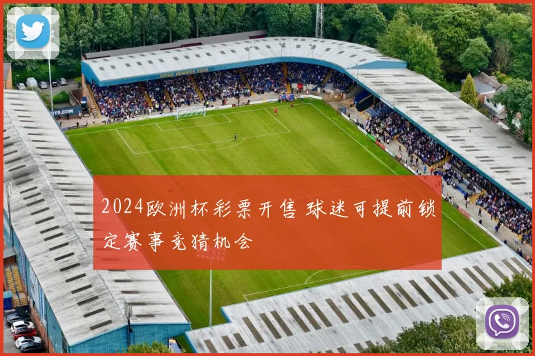 2024欧洲杯彩票开售 球迷可提前锁定赛事竞猜机会