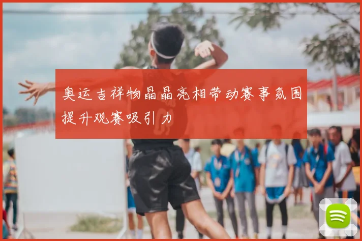 奥运吉祥物晶晶亮相带动赛事氛围提升观赛吸引力