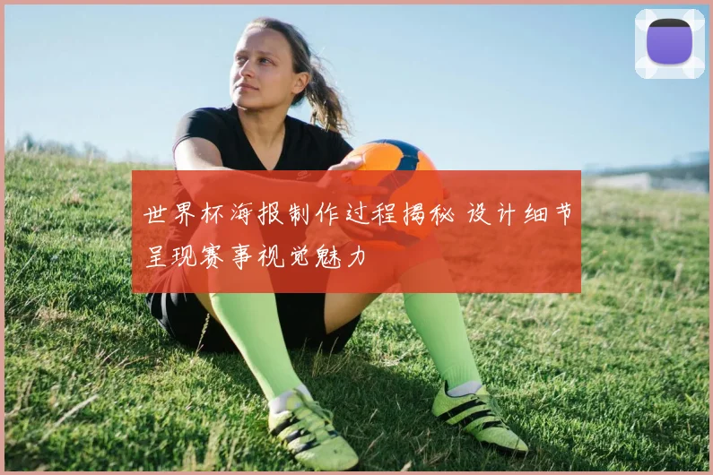 世界杯海报制作过程揭秘 设计细节呈现赛事视觉魅力
