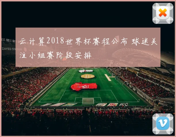 云计算2018世界杯赛程公布 球迷关注小组赛阶段安排