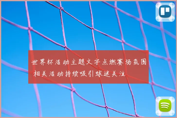 世界杯活动主题文字点燃赛场氛围 相关活动持续吸引球迷关注